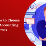 Tips on How to Choose the Right Accounting Courses